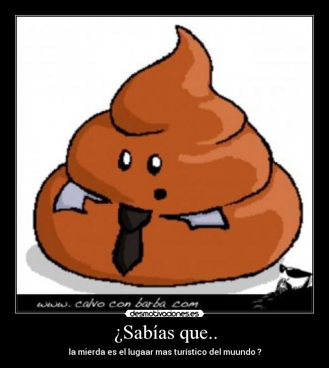 ¿Sabías que.. - la mierda es el lugaar mas turístico del muundo ?