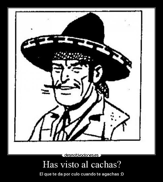 Has visto al cachas? -