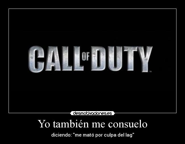 Yo también me consuelo - diciendo: me mató por culpa del lag