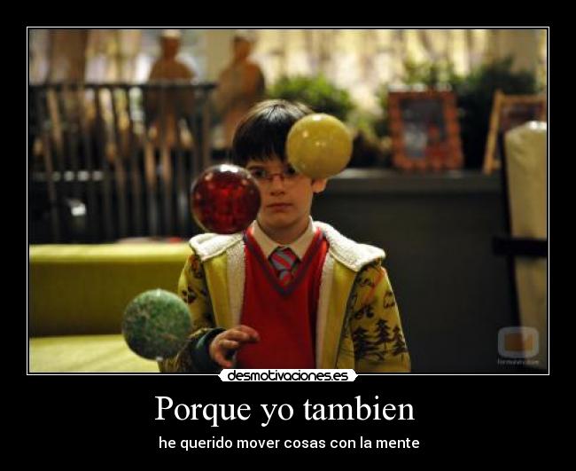 Porque yo tambien  - he querido mover cosas con la mente