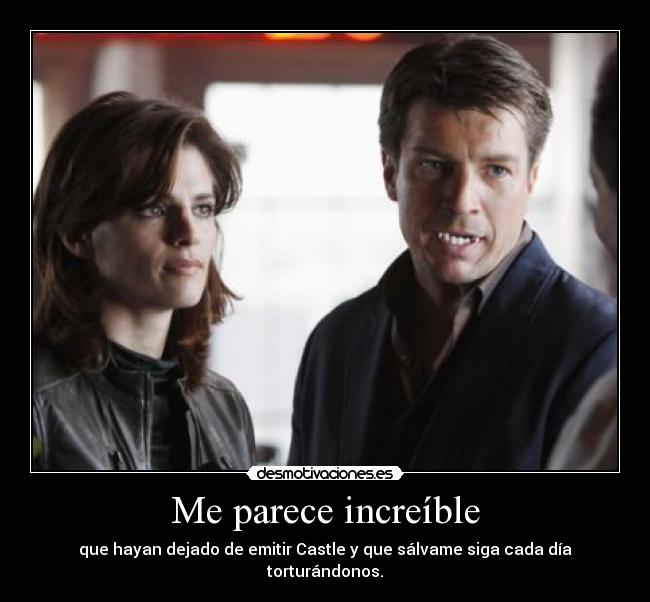 Me parece increíble - que hayan dejado de emitir Castle y que sálvame siga cada día torturándonos.