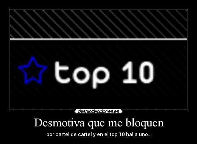 Desmotiva que me bloquen - por cartel de cartel y en el top 10 halla uno...