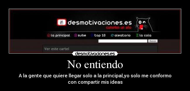 No entiendo - A la gente que quiere llegar solo a la principal,yo solo me conformo
con compartir mis ideas