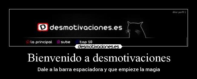 Bienvenido a desmotivaciones - Dale a la barra espaciadora y que empieze la magia