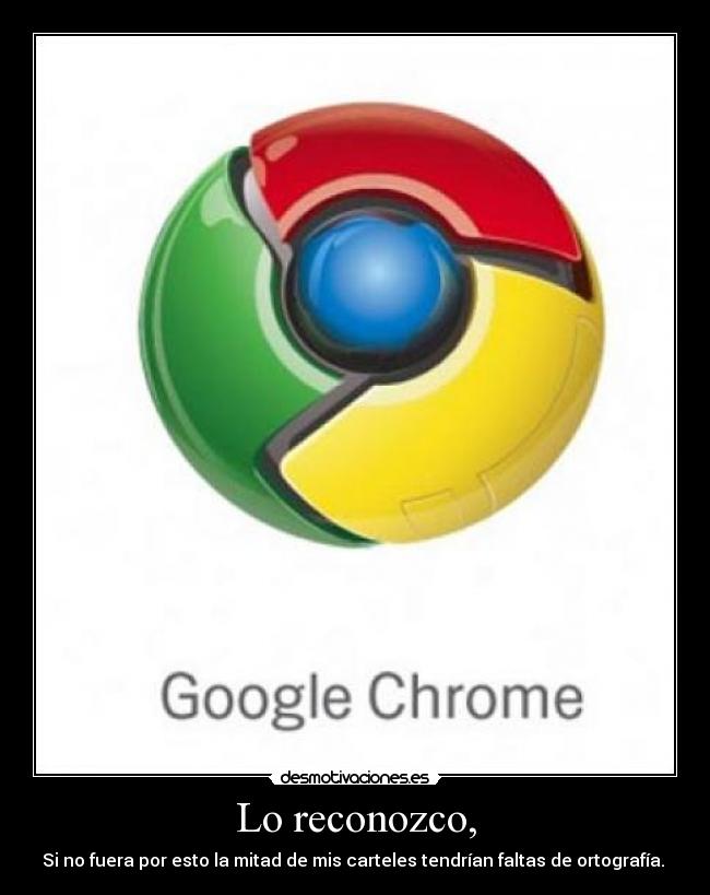 Lo reconozco, - Si no fuera por esto la mitad de mis carteles tendrían faltas de ortografía.