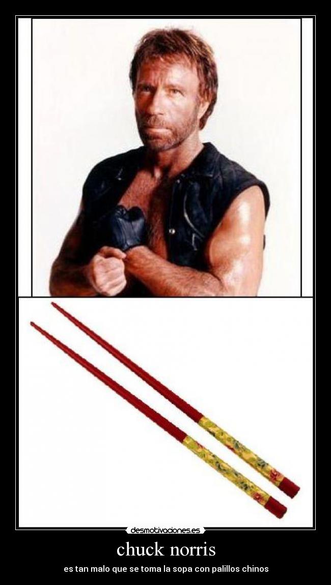 chuck norris - es tan malo que se toma la sopa con palillos chinos