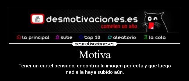 Motiva - Tener un cartel pensado, encontrar la imagen perfecta y que luego
nadie la haya subido aún.