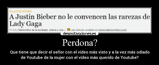 Perdona? - Que tiene que decir el señor con el video más visto y a la vez más odiado
de Youtube de la mujer con el vídeo más querido de Youtube?