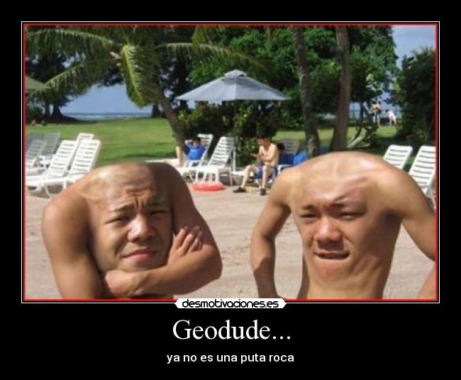 Geodude... - ya no es una puta roca