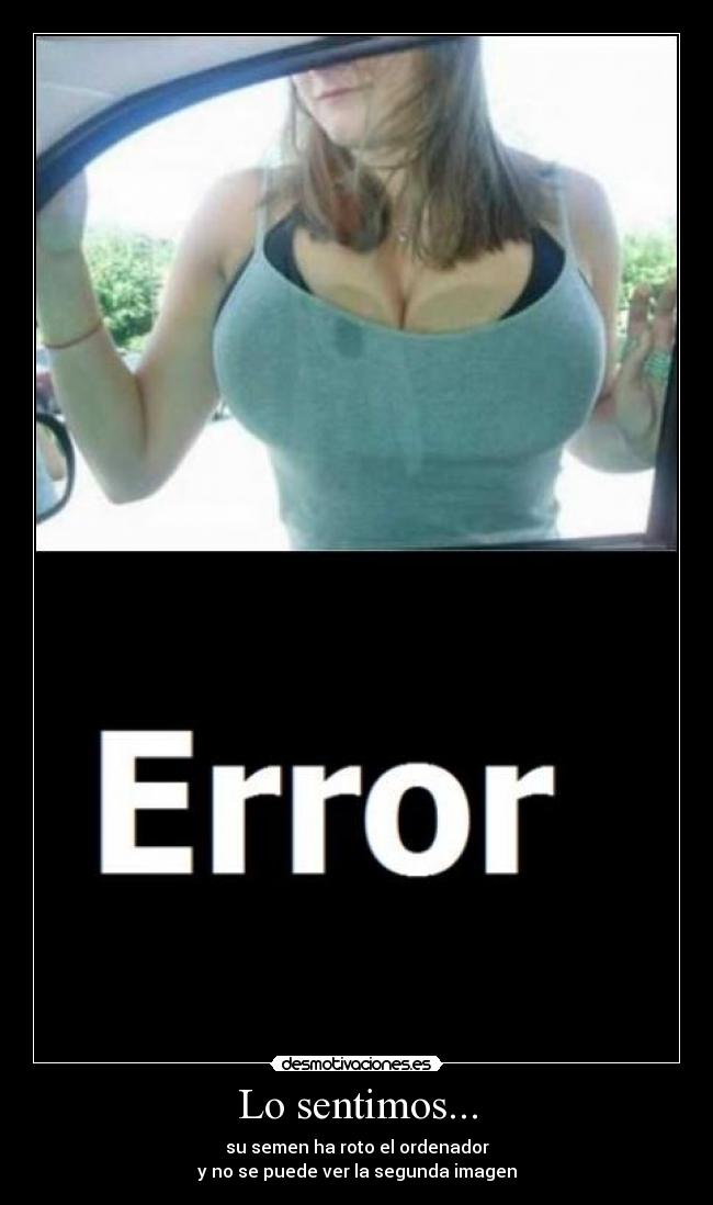 Lo sentimos... - su semen ha roto el ordenador
y no se puede ver la segunda imagen
