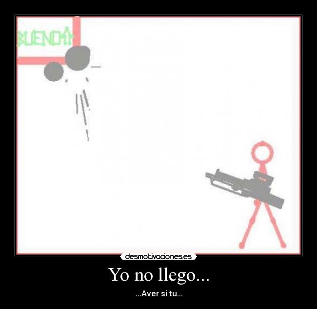 Yo no llego... -