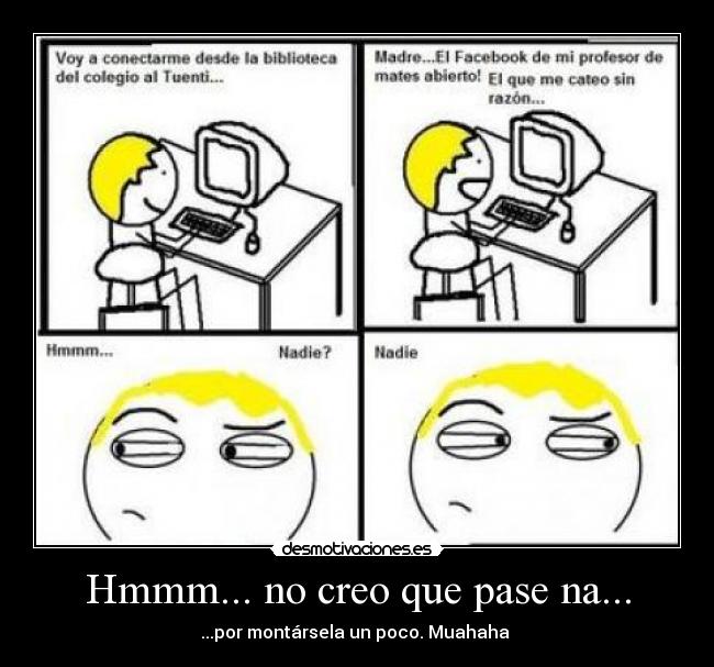 Hmmm... no creo que pase na... - ...por montársela un poco. Muahaha