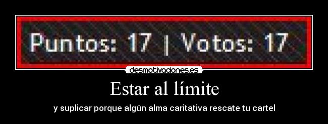 Estar al límite - y suplicar porque algún alma caritativa rescate tu cartel
