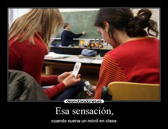 Esa sensación, - cuando suena un móvil en clase.