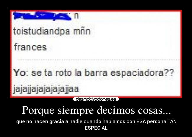 Porque siempre decimos cosas... - que no hacen gracia a nadie cuando hablamos con ESA persona TAN ESPECIAL