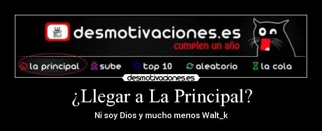 ¿Llegar a La Principal? - Ni soy Dios y mucho menos Walt_k