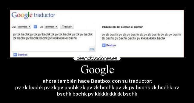 Google - ahora también hace Beatbox con su traductor:
pv zk bschk pv zk pv bschk zk pv zk bschk pv zk pv bschk zk bschk pv
bschk bschk pv kkkkkkkkkk bschk