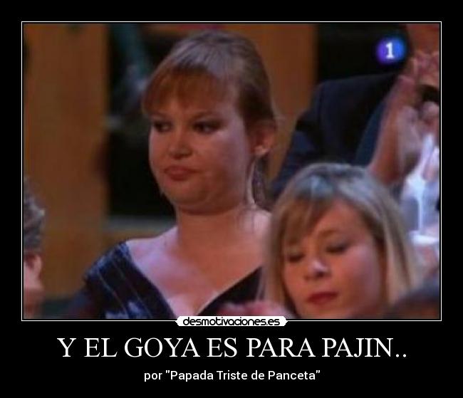 Y EL GOYA ES PARA PAJIN.. - por Papada Triste de Panceta