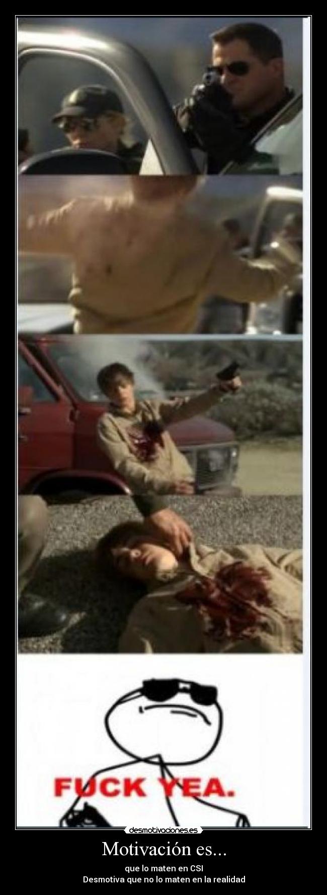 Motivación es... - que lo maten en CSI
Desmotiva que no lo maten en la realidad