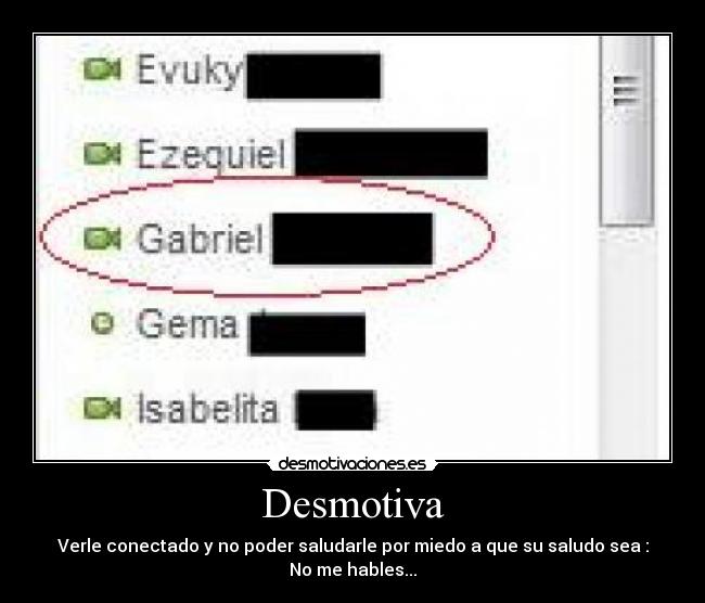 Desmotiva - Verle conectado y no poder saludarle por miedo a que su saludo sea : No me hables...