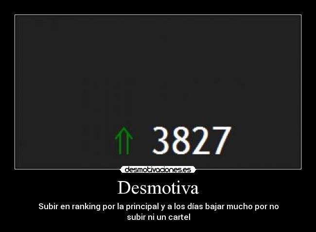 Desmotiva - Subir en ranking por la principal y a los días bajar mucho por no subir ni un cartel