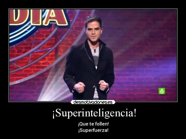 ¡Superinteligencia! - ¡Que te follen!
¡Superfuerza!