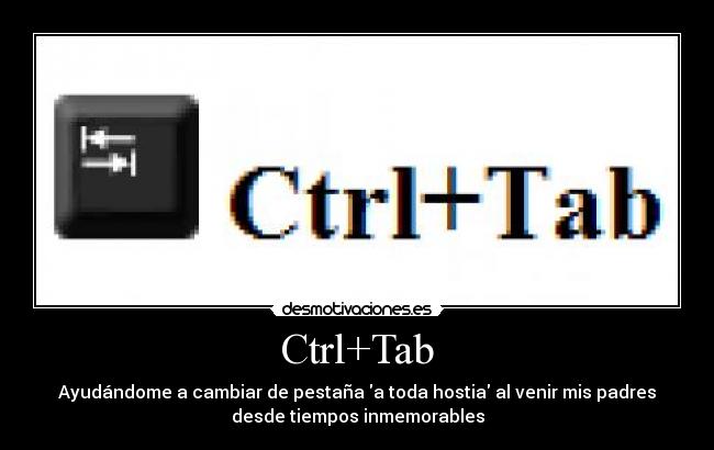 Ctrl+Tab - Ayudándome a cambiar de pestaña a toda hostia al venir mis padres
desde tiempos inmemorables