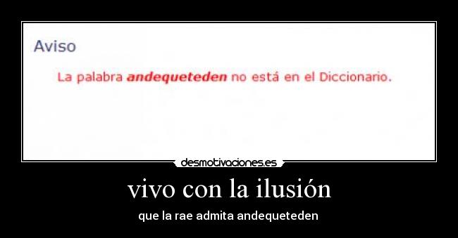 vivo con la ilusión - que la rae admita andequeteden