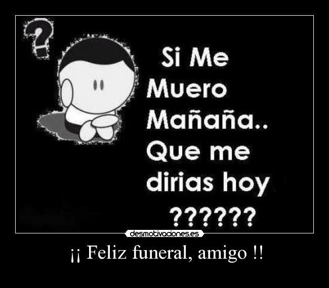 ¡¡ Feliz funeral, amigo !! -