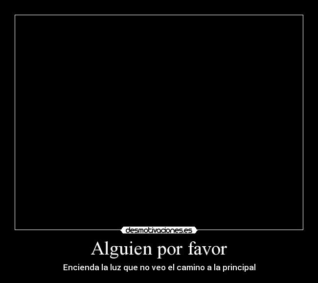 Alguien por favor - Encienda la luz que no veo el camino a la principal
