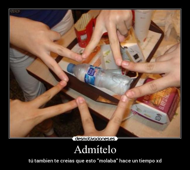 Admítelo - tú tambien te creias que esto molaba hace un tiempo xd