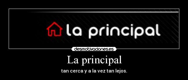 La principal - tan cerca y a la vez tan lejos.