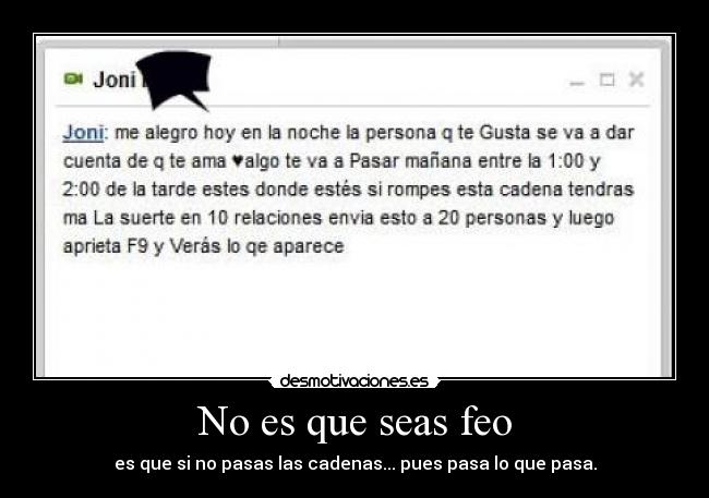 No es que seas feo - es que si no pasas las cadenas... pues pasa lo que pasa.
