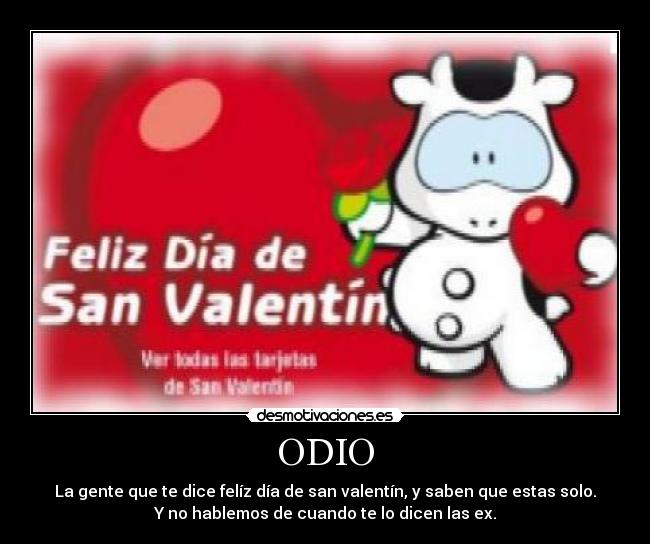 ODIO - La gente que te dice felíz día de san valentín, y saben que estas solo.
Y no hablemos de cuando te lo dicen las ex.