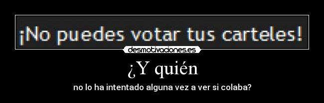 ¿Y quién - no lo ha intentado alguna vez a ver si colaba?