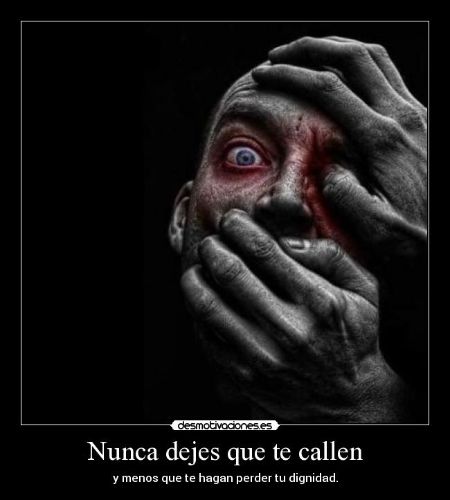 Nunca dejes que te callen - y menos que te hagan perder tu dignidad.