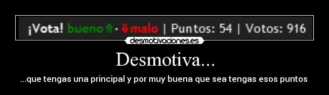 Desmotiva... - ...que tengas una principal y por muy buena que sea tengas esos puntos 