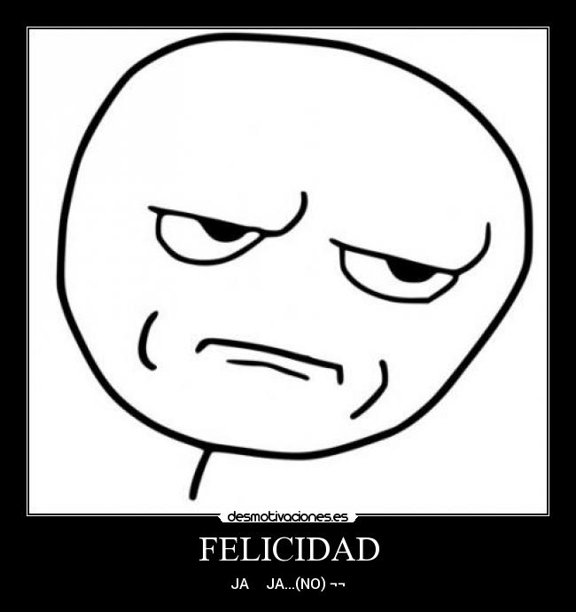 FELICIDAD - JA     JA...(NO) ¬¬
