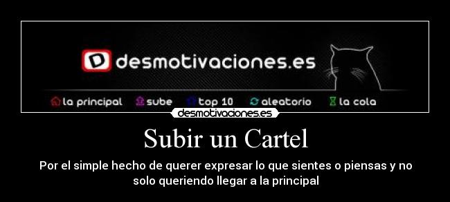 Subir un Cartel - Por el simple hecho de querer expresar lo que sientes o piensas y no
solo queriendo llegar a la principal