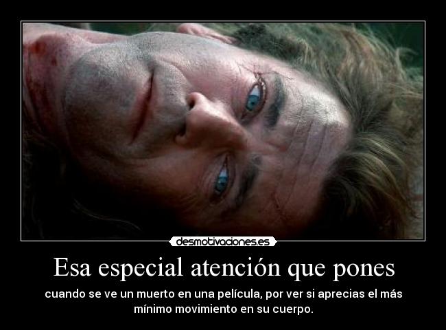 Esa especial atención que pones - cuando se ve un muerto en una película, por ver si aprecias el más
mínimo movimiento en su cuerpo.