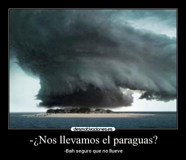 -¿Nos llevamos el paraguas? - -Bah seguro que no llueve