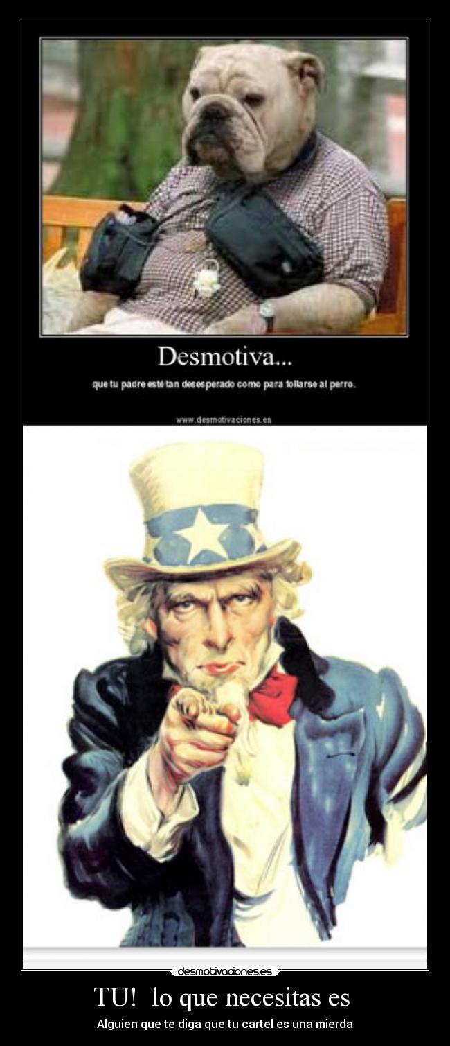 TU! lo que necesitas es - Alguien que te diga que tu cartel es una mierda