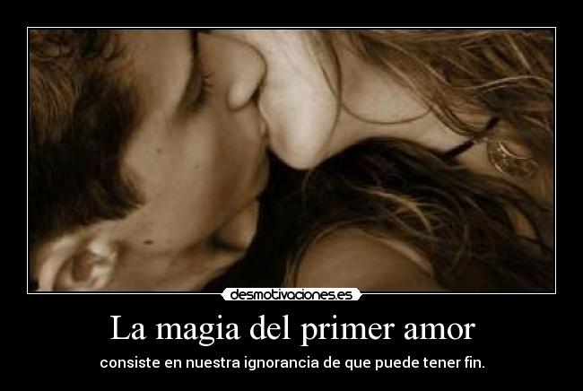 La magia del primer amor - consiste en nuestra ignorancia de que puede tener fin.