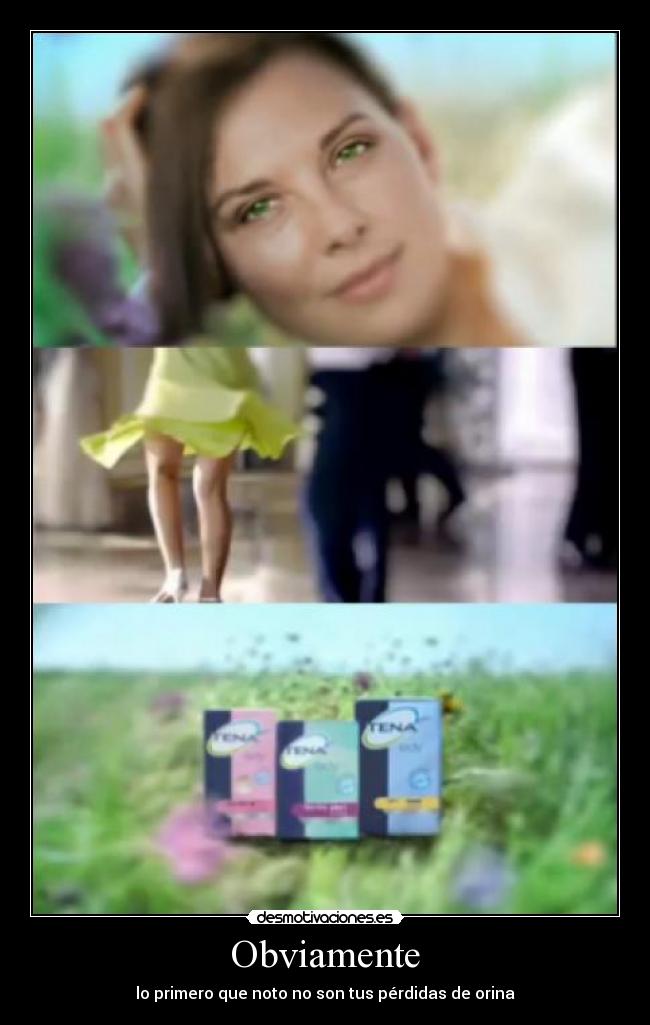 Obviamente - lo primero que noto no son tus pérdidas de orina