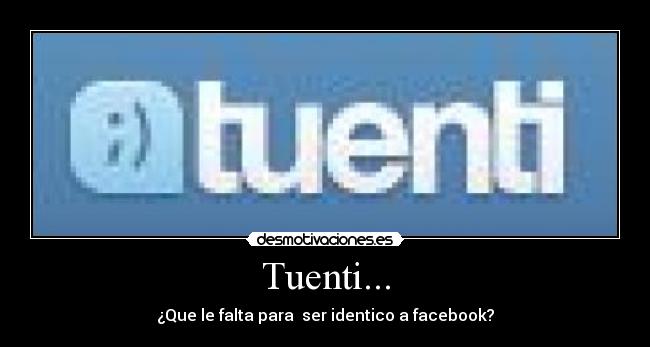 Tuenti... - ¿Que le falta para  ser identico a facebook?