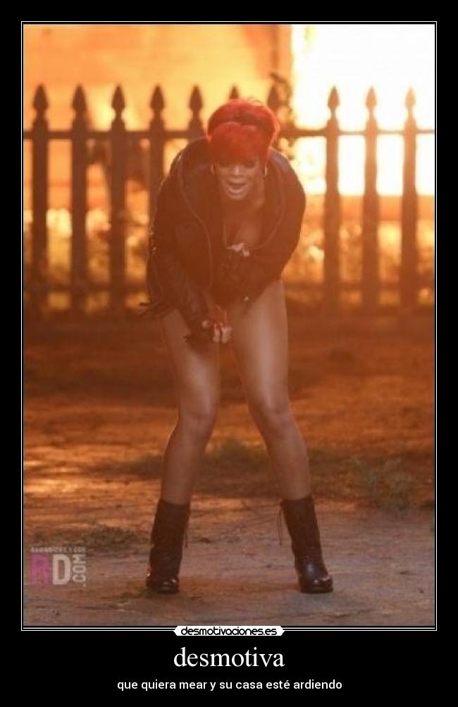 desmotiva - que quiera mear y su casa esté ardiendo