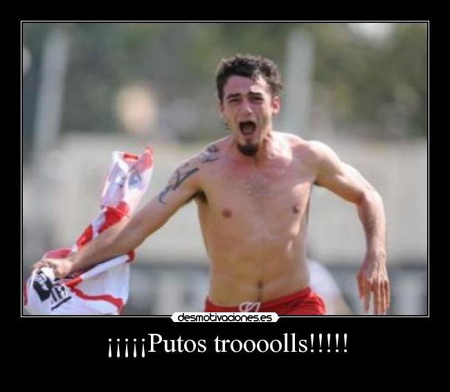 ¡¡¡¡¡Putos troooolls!!!!! -