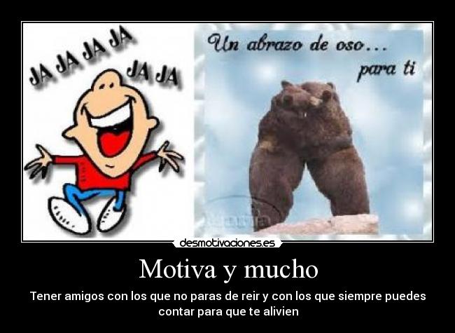 Motiva y mucho - Tener amigos con los que no paras de reir y con los que siempre puedes
contar para que te alivien