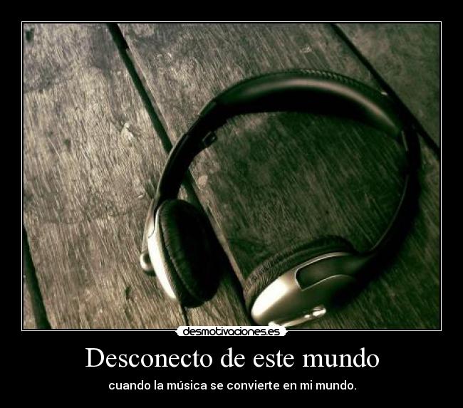 Desconecto de este mundo - cuando la música se convierte en mi mundo.
