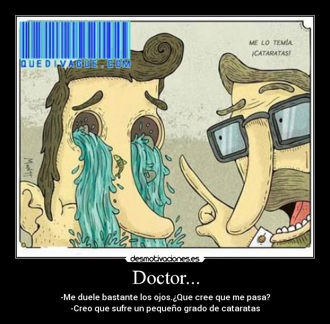 Doctor... - -Me duele bastante los ojos.¿Que cree que me pasa?
-Creo que sufre un pequeño grado de cataratas